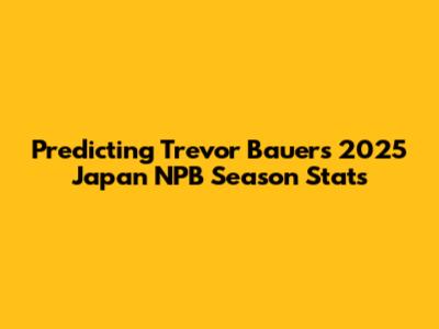Predicting Trevor Bauer's 2025 Japan NPB Season Stats