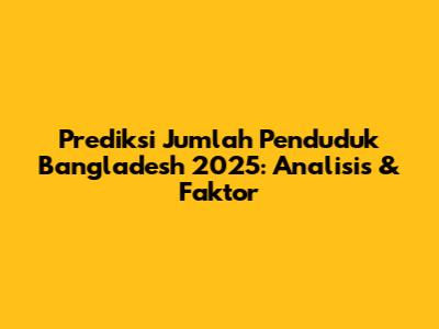 Prediksi Jumlah Penduduk Bangladesh 2025: Analisis & Faktor