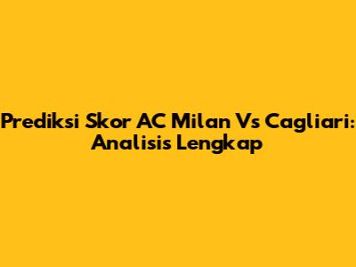 Prediksi Skor AC Milan Vs Cagliari: Analisis Lengkap