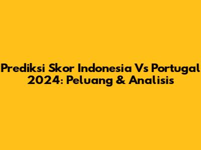 Prediksi Skor Indonesia Vs Portugal 2024: Peluang & Analisis