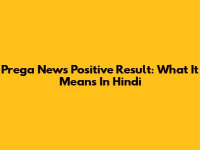 Prega News Positive Result: What It Means In Hindi