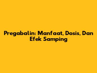 Pregabalin: Manfaat, Dosis, Dan Efek Samping