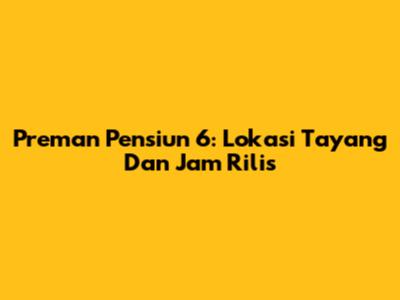 Preman Pensiun 6: Lokasi Tayang Dan Jam Rilis
