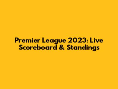 Premier League 2023: Live Scoreboard & Standings