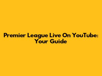 Premier League Live On YouTube: Your Guide