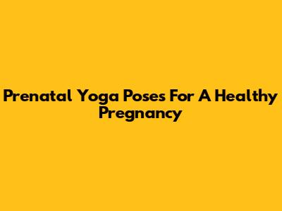 Prenatal Yoga Poses For A Healthy Pregnancy
