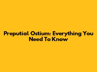 Preputial Ostium: Everything You Need To Know