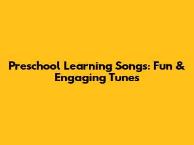 Preschool Learning Songs: Fun & Engaging Tunes
