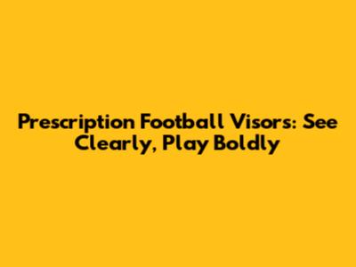 Prescription Football Visors: See Clearly, Play Boldly