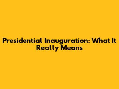 Presidential Inauguration: What It Really Means