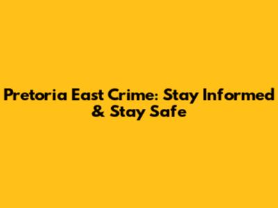 Pretoria East Crime: Stay Informed & Stay Safe