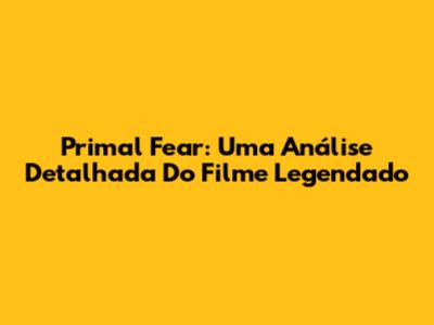 Primal Fear: Uma Análise Detalhada Do Filme Legendado