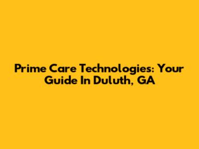 Prime Care Technologies: Your Guide In Duluth, GA