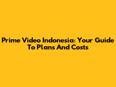 Prime Video Indonesia: Your Guide To Plans And Costs