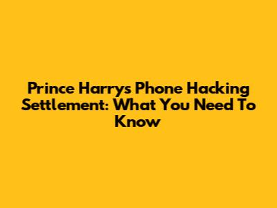 Prince Harry's Phone Hacking Settlement: What You Need To Know