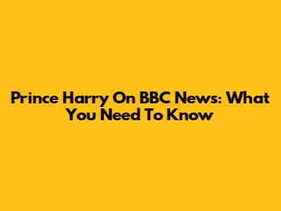 Prince Harry On BBC News: What You Need To Know