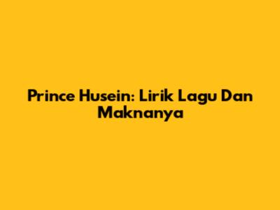 Prince Husein: Lirik Lagu Dan Maknanya