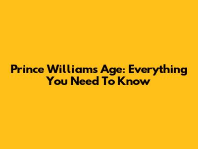 Prince William's Age: Everything You Need To Know