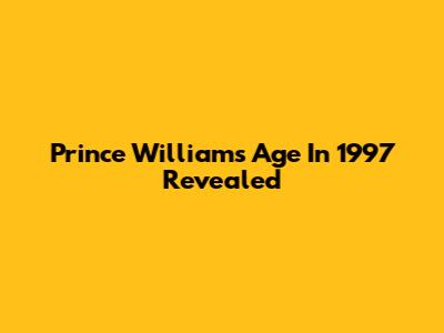 Prince William's Age In 1997 Revealed