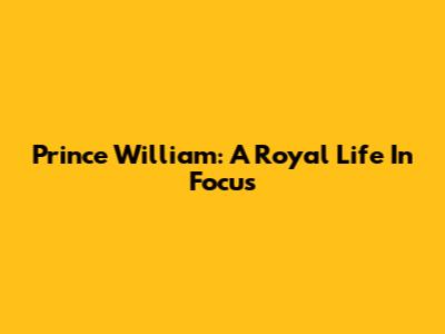 Prince William: A Royal Life In Focus