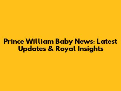 Prince William Baby News: Latest Updates & Royal Insights