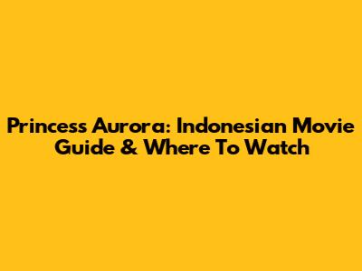 Princess Aurora: Indonesian Movie Guide & Where To Watch
