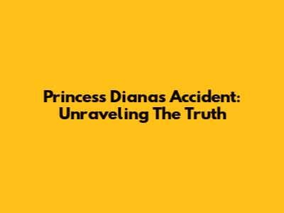 Princess Diana's Accident: Unraveling The Truth