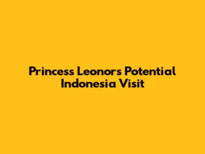 Princess Leonor's Potential Indonesia Visit