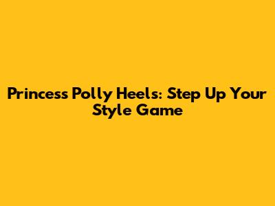 Princess Polly Heels: Step Up Your Style Game