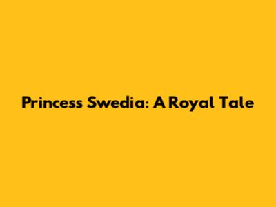 Princess Swedia: A Royal Tale