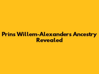 Prins Willem-Alexander's Ancestry Revealed