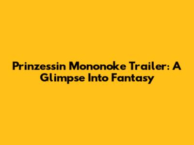 Prinzessin Mononoke Trailer: A Glimpse Into Fantasy