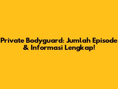 Private Bodyguard: Jumlah Episode & Informasi Lengkap!
