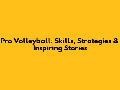 Pro Volleyball: Skills, Strategies & Inspiring Stories