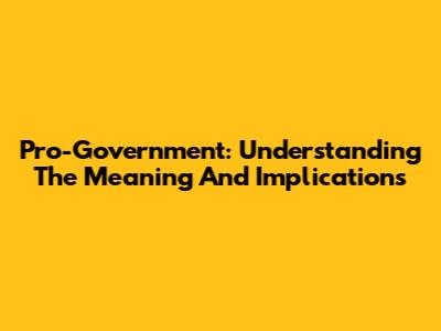 Pro-Government: Understanding The Meaning And Implications