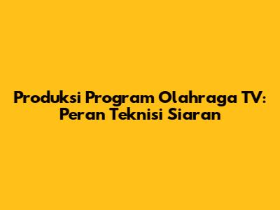 Produksi Program Olahraga TV: Peran Teknisi Siaran