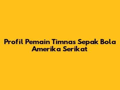 Profil Pemain Timnas Sepak Bola Amerika Serikat