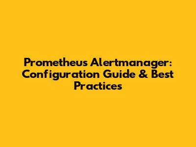 Prometheus Alertmanager: Configuration Guide & Best Practices