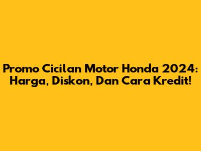 Promo Cicilan Motor Honda 2024: Harga, Diskon, Dan Cara Kredit!