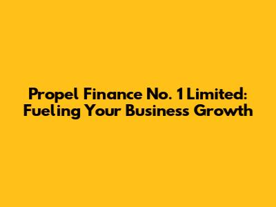 Propel Finance No. 1 Limited: Fueling Your Business Growth