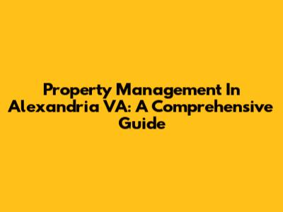 Property Management In Alexandria VA: A Comprehensive Guide