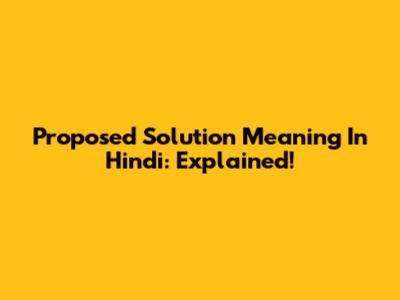 Proposed Solution Meaning In Hindi: Explained!