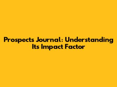 Prospects Journal: Understanding Its Impact Factor