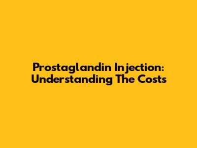 Prostaglandin Injection: Understanding The Costs