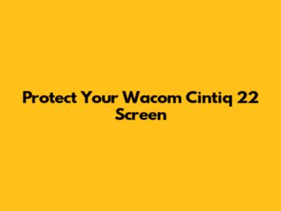 Protect Your Wacom Cintiq 22 Screen
