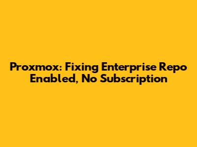 Proxmox: Fixing 'Enterprise Repo Enabled, No Subscription'