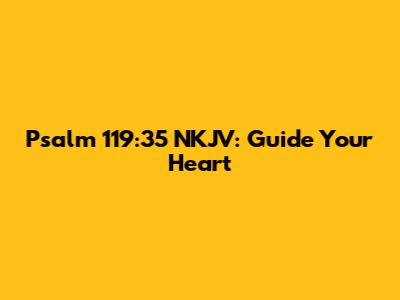 Psalm 119:35 NKJV: Guide Your Heart