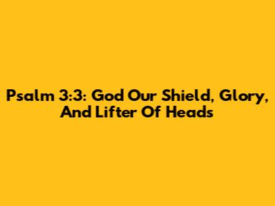 Psalm 3:3: God Our Shield, Glory, And Lifter Of Heads