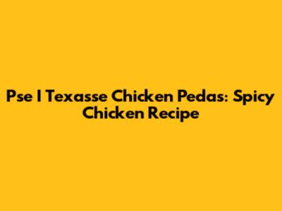 Pse I Texasse Chicken Pedas: Spicy Chicken Recipe