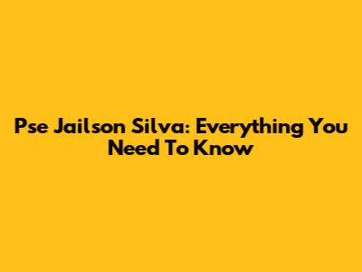 Pse Jailson Silva: Everything You Need To Know